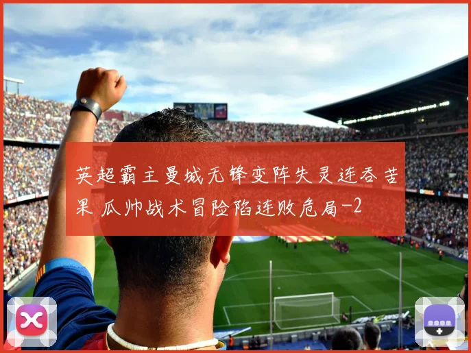 英超霸主曼城无锋变阵失灵连吞苦果 瓜帅战术冒险陷连败危局