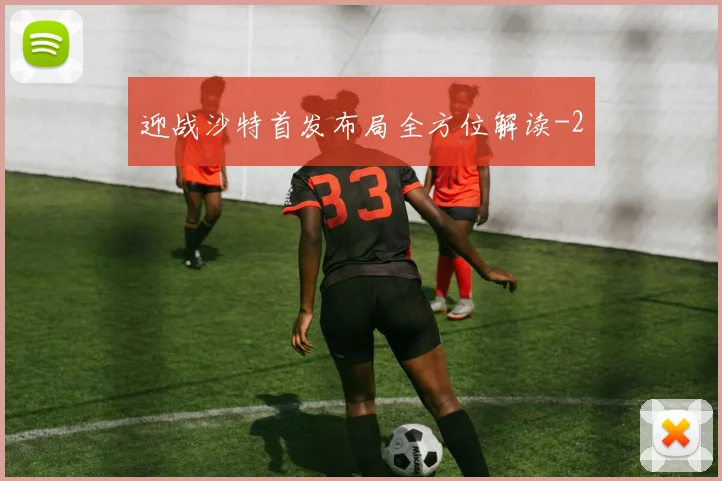 迎战沙特首发布局全方位解读