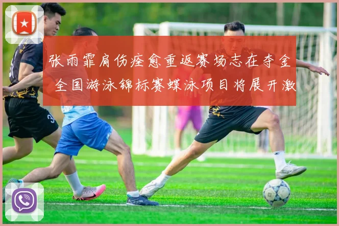 张雨霏肩伤痊愈重返赛场志在夺金 全国游泳锦标赛蝶泳项目将展开激烈角逐