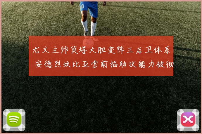 尤文主帅莫塔大胆变阵三后卫体系 安德烈坎比亚索前插助攻能力被彻底激活迎来爆发