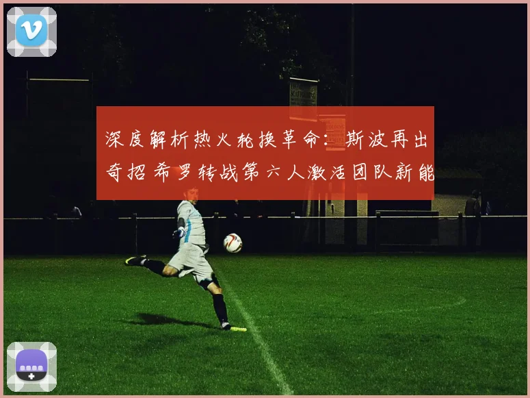 深度解析热火轮换革命:斯波再出奇招 希罗转战第六人激活团队新能量