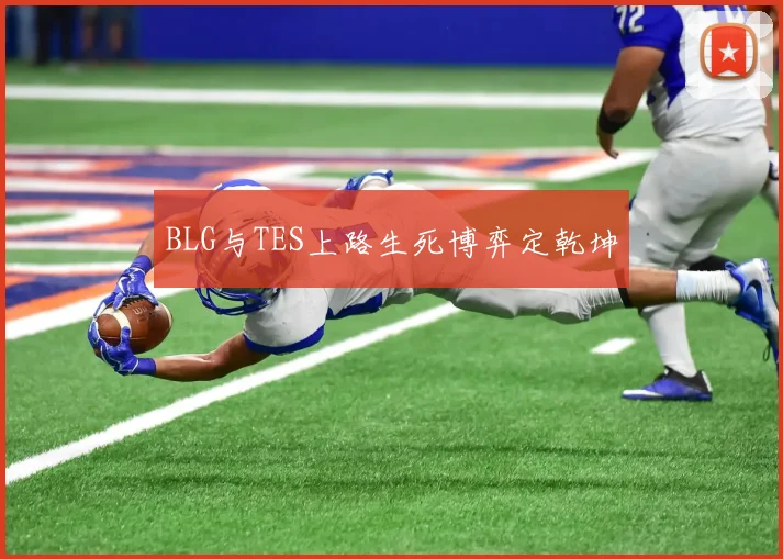 BLG与TES上路生死博弈定乾坤