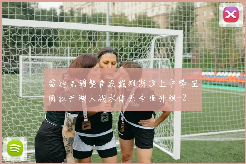 雷迪克调整首发戴维斯顶上中锋 空间拉开湖人战术体系全面升级