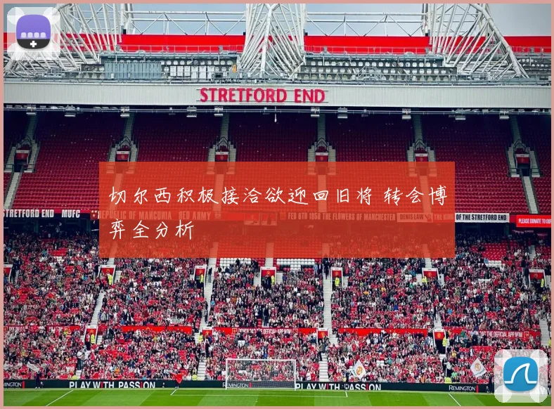 切尔西积极接洽欲迎回旧将 转会博弈全分析