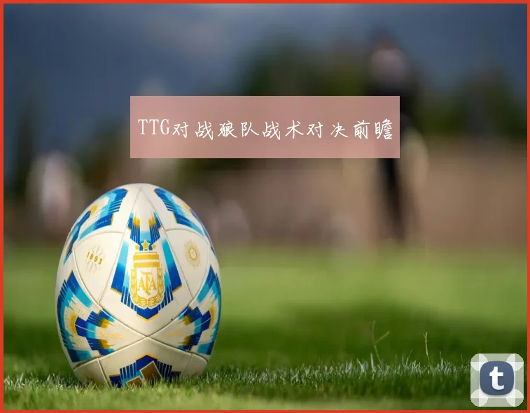 TTG对战狼队战术对决前瞻